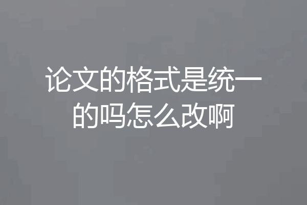 论文的格式是统一的吗怎么改啊