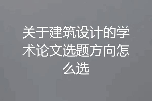 关于建筑设计的学术论文选题方向怎么选