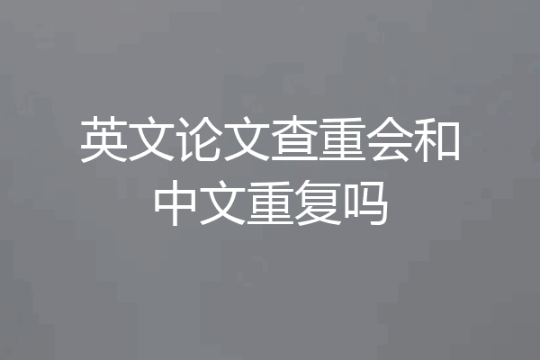 英文论文查重会和中文重复吗
