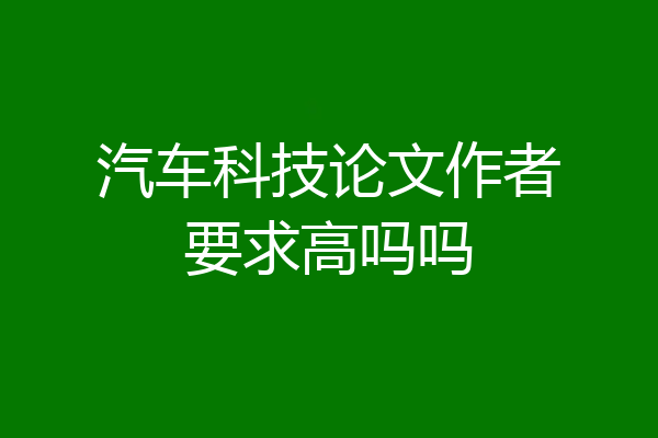 汽车科技论文作者要求高吗吗