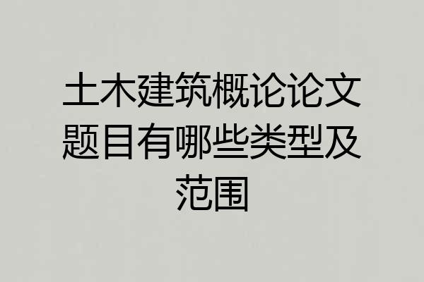 土木建筑概论论文题目有哪些类型及范围