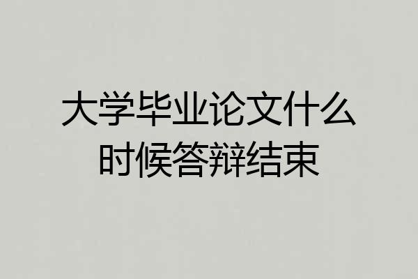 大学毕业论文什么时候答辩结束