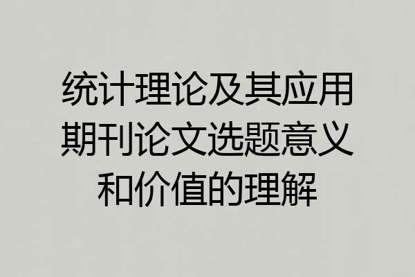 统计理论及其应用期刊论文选题意义和价值的理解