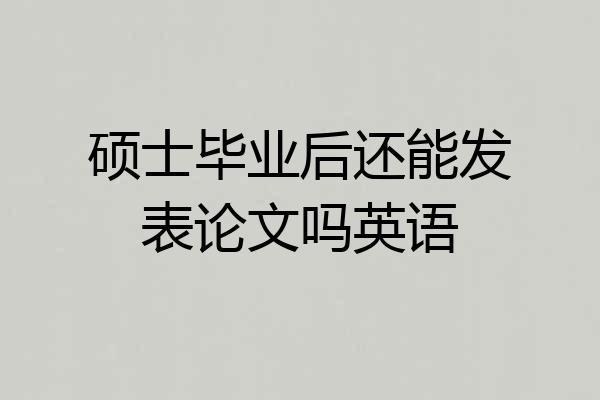 硕士毕业后还能发表论文吗英语
