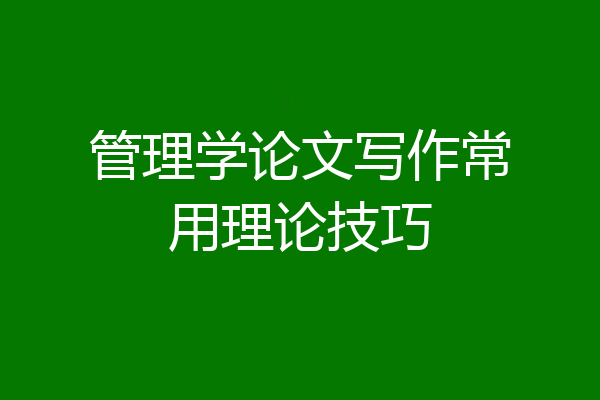 管理学论文写作常用理论技巧