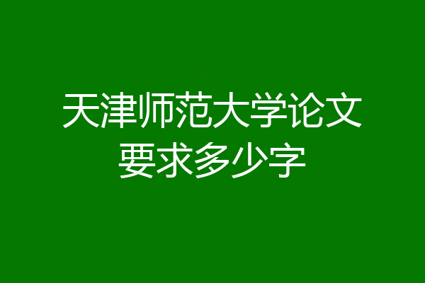 天津师范大学论文要求多少字