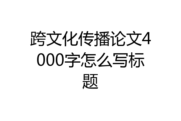 跨文化传播论文4000字怎么写标题