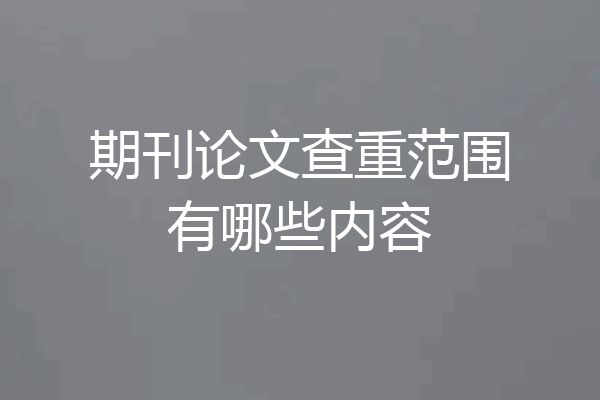 期刊论文查重范围有哪些内容