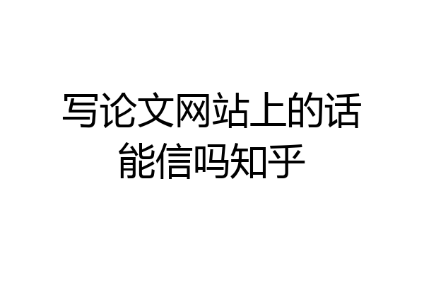 写论文网站上的话能信吗知乎
