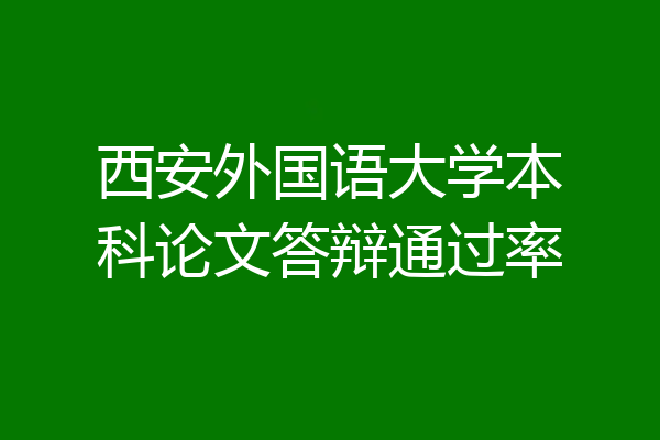 西安外国语大学本科论文答辩通过率