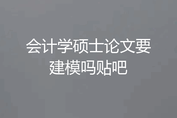 会计学硕士论文要建模吗贴吧