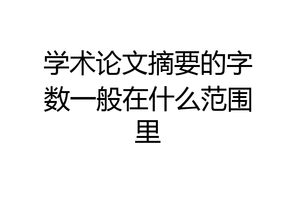 学术论文摘要的字数一般在什么范围里