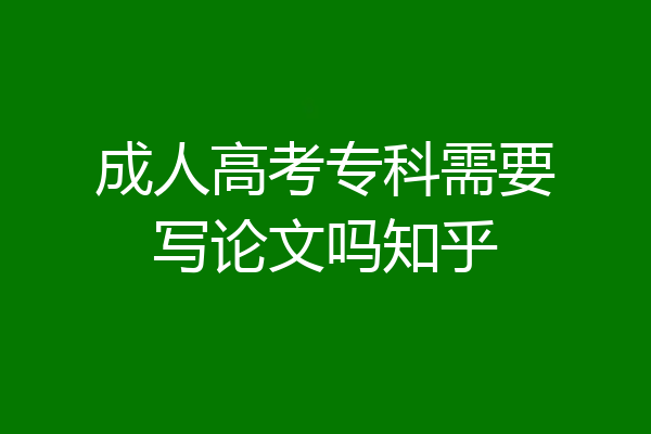 成人高考专科需要写论文吗知乎