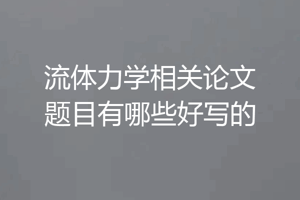 流体力学相关论文题目有哪些好写的