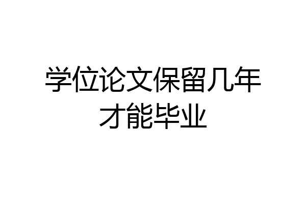 学位论文保留几年才能毕业