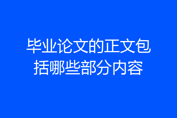 毕业论文的正文包括哪些部分内容
