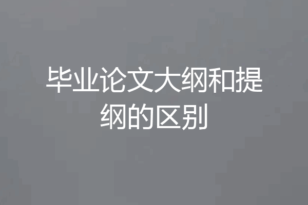 毕业论文大纲和提纲的区别