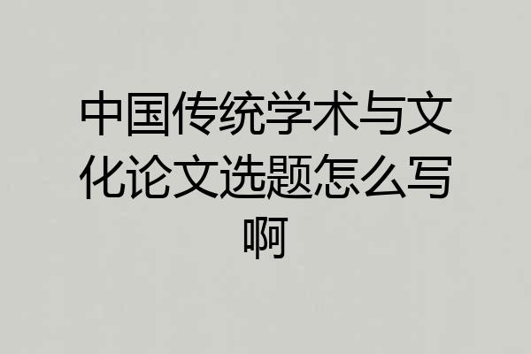 中国传统学术与文化论文选题怎么写啊