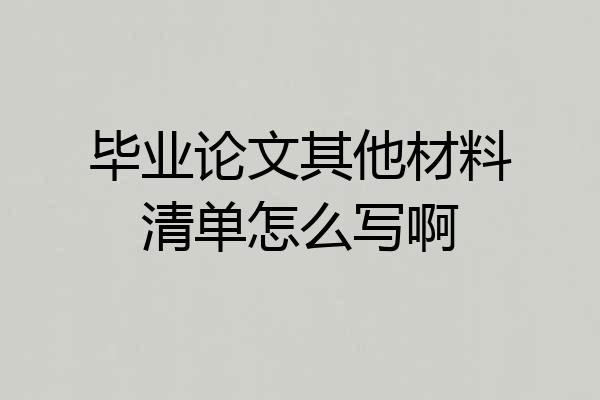 毕业论文其他材料清单怎么写啊