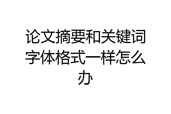 论文摘要和关键词字体格式一样怎么办