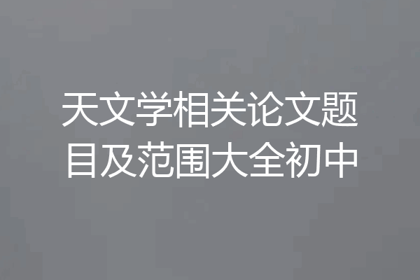 天文学相关论文题目及范围大全初中