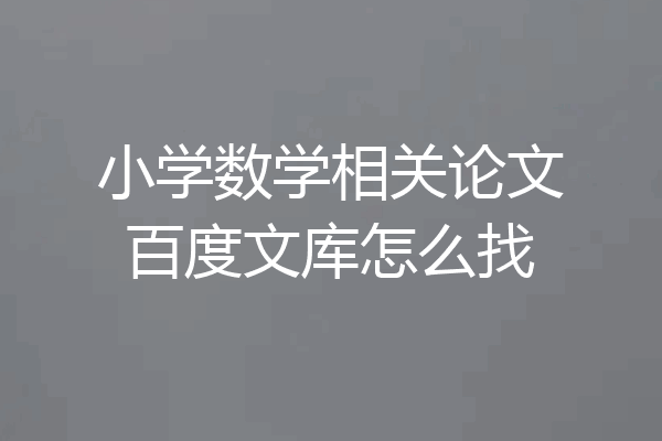 小学数学相关论文百度文库怎么找