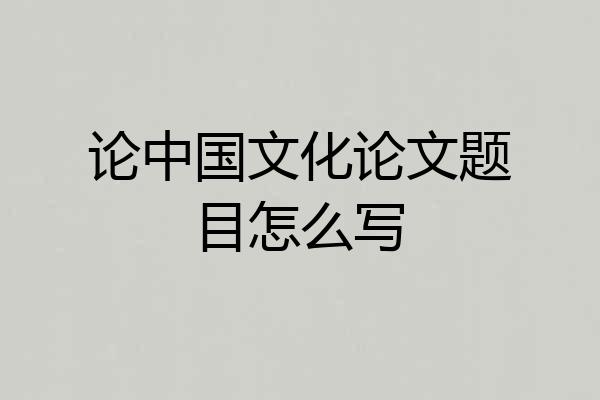 论中国文化论文题目怎么写