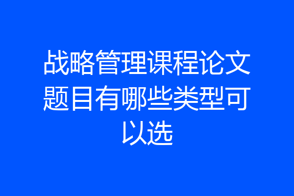 战略管理课程论文题目有哪些类型可以选