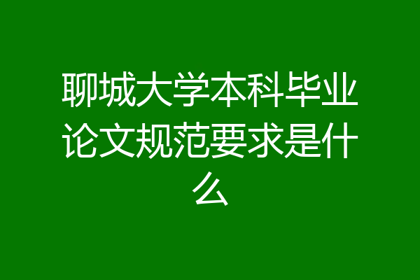 聊城大学本科毕业论文规范要求是什么