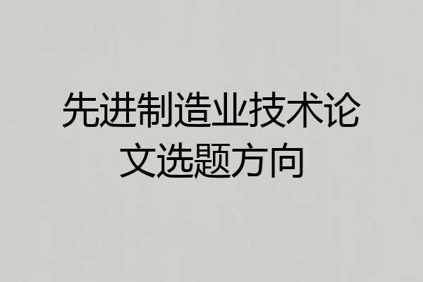 先进制造业技术论文选题方向