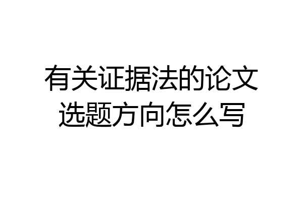 有关证据法的论文选题方向怎么写