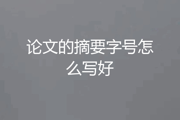 论文的摘要字号怎么写好