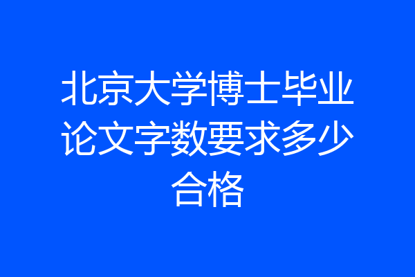 北京大学博士毕业论文字数要求多少合格