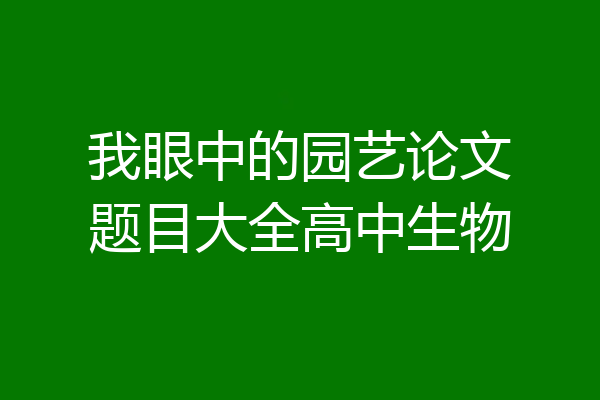 我眼中的园艺论文题目大全高中生物