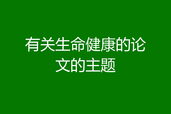 有关生命健康的论文的主题