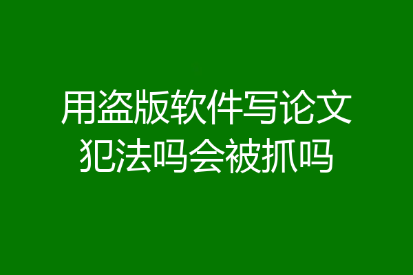 用盗版软件写论文犯法吗会被抓吗