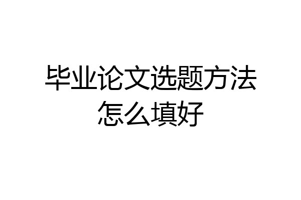 毕业论文选题方法怎么填好