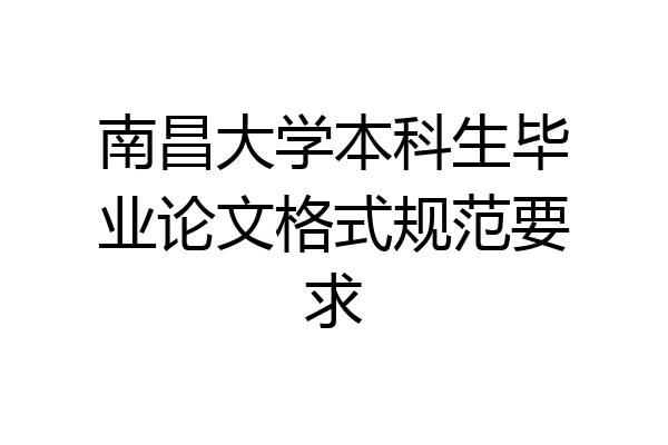 南昌大学本科生毕业论文格式规范要求