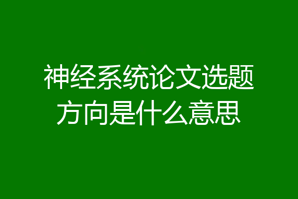 神经系统论文选题方向是什么意思