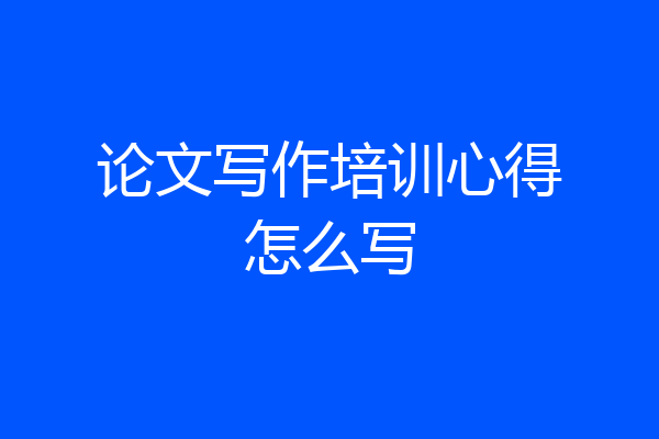 论文写作培训心得怎么写