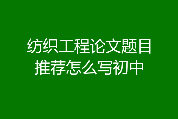 纺织工程论文题目推荐怎么写初中