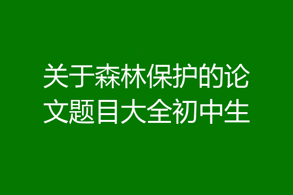 关于森林保护的论文题目大全初中生