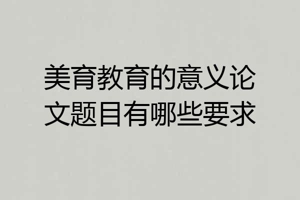 美育教育的意义论文题目有哪些要求