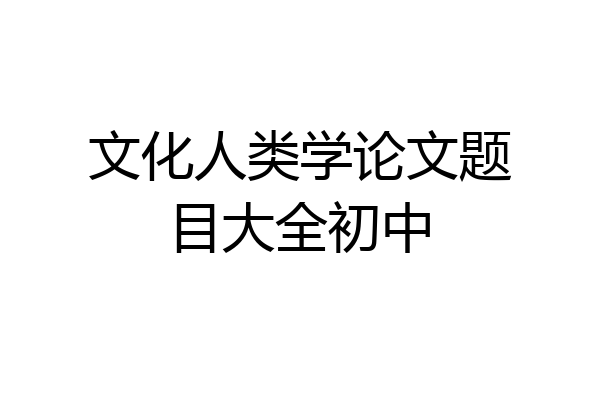 文化人类学论文题目大全初中