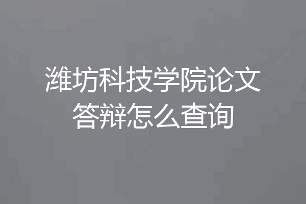 潍坊科技学院论文答辩怎么查询