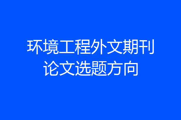 环境工程外文期刊论文选题方向