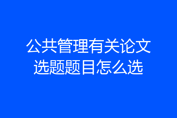 公共管理有关论文选题题目怎么选