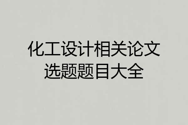 化工设计相关论文选题题目大全