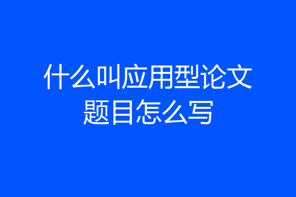 什么叫应用型论文题目怎么写