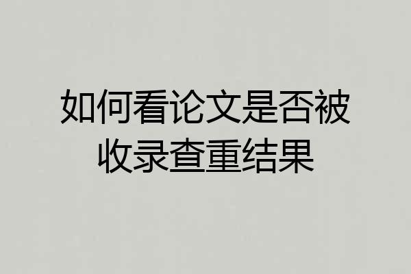 如何看论文是否被收录查重结果